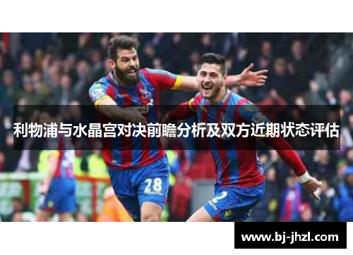 利物浦与水晶宫对决前瞻分析及双方近期状态评估