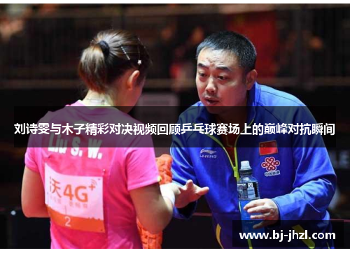 刘诗雯与木子精彩对决视频回顾乒乓球赛场上的巅峰对抗瞬间