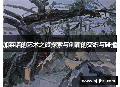 加莱诺的艺术之旅探索与创新的交织与碰撞