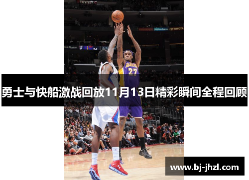 勇士与快船激战回放11月13日精彩瞬间全程回顾