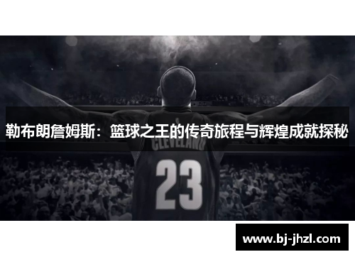 勒布朗詹姆斯：篮球之王的传奇旅程与辉煌成就探秘