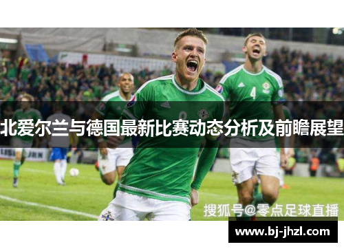 北爱尔兰与德国最新比赛动态分析及前瞻展望