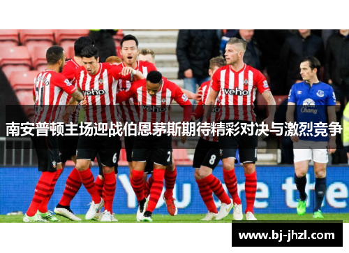 南安普顿主场迎战伯恩茅斯期待精彩对决与激烈竞争