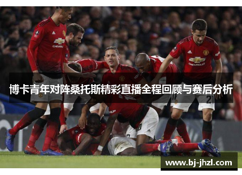 博卡青年对阵桑托斯精彩直播全程回顾与赛后分析