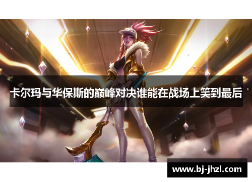 卡尔玛与华保斯的巅峰对决谁能在战场上笑到最后