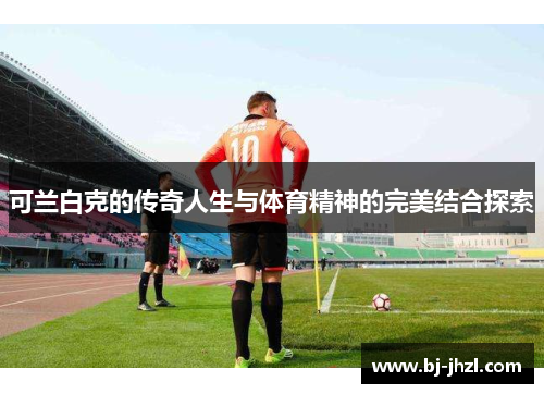 可兰白克的传奇人生与体育精神的完美结合探索