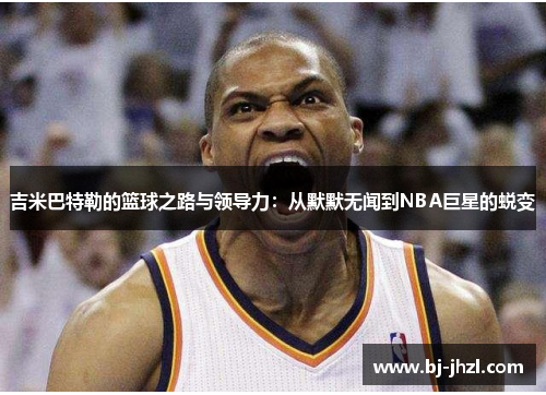吉米巴特勒的篮球之路与领导力：从默默无闻到NBA巨星的蜕变