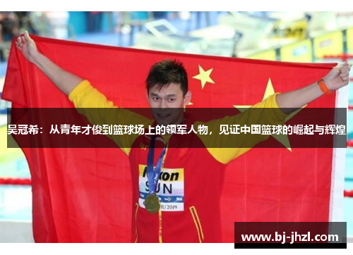 吴冠希：从青年才俊到篮球场上的领军人物，见证中国篮球的崛起与辉煌