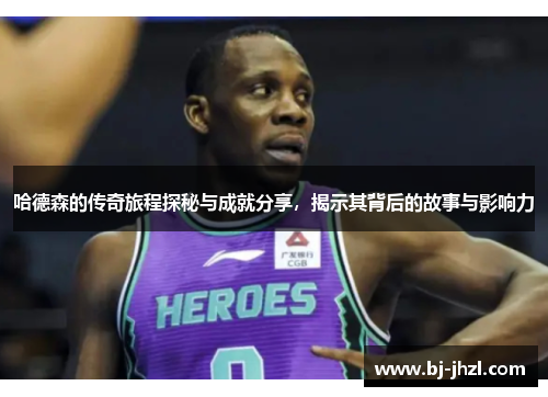 哈德森的传奇旅程探秘与成就分享，揭示其背后的故事与影响力