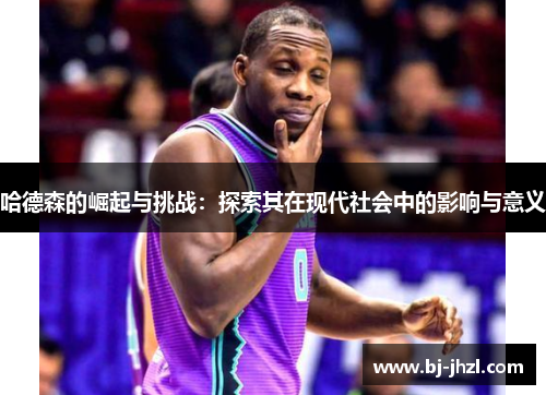 哈德森的崛起与挑战：探索其在现代社会中的影响与意义