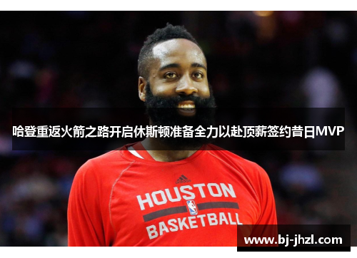 哈登重返火箭之路开启休斯顿准备全力以赴顶薪签约昔日MVP