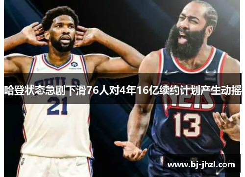 哈登状态急剧下滑76人对4年16亿续约计划产生动摇