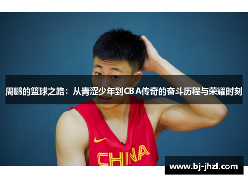 周鹏的篮球之路：从青涩少年到CBA传奇的奋斗历程与荣耀时刻