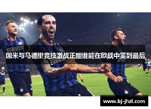 国米与马德里竞技激战正酣谁能在欧战中笑到最后
