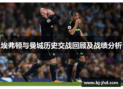 埃弗顿与曼城历史交战回顾及战绩分析