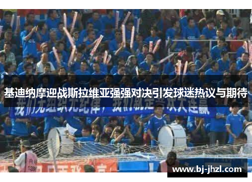 基迪纳摩迎战斯拉维亚强强对决引发球迷热议与期待