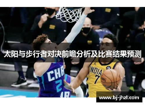 太阳与步行者对决前瞻分析及比赛结果预测