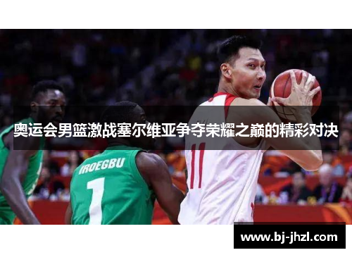 奥运会男篮激战塞尔维亚争夺荣耀之巅的精彩对决