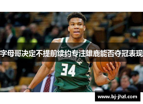 字母哥决定不提前续约专注雄鹿能否夺冠表现