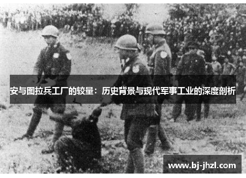 安与图拉兵工厂的较量：历史背景与现代军事工业的深度剖析