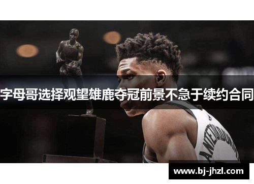 字母哥选择观望雄鹿夺冠前景不急于续约合同