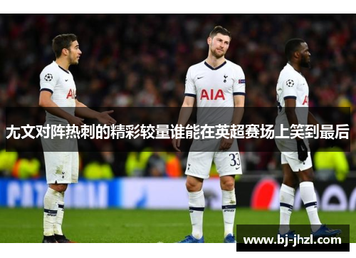 尢文对阵热刺的精彩较量谁能在英超赛场上笑到最后