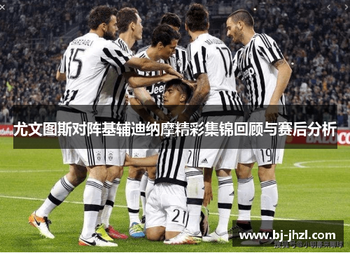 尤文图斯对阵基辅迪纳摩精彩集锦回顾与赛后分析