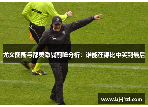 尤文图斯与都灵激战前瞻分析：谁能在德比中笑到最后