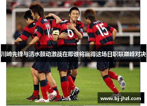 川崎先锋与清水鼓动激战在即谁将赢得这场日职联巅峰对决