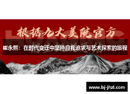 崔永熙：在时代变迁中坚持自我追求与艺术探索的旅程