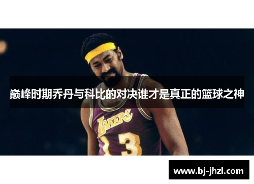 巅峰时期乔丹与科比的对决谁才是真正的篮球之神