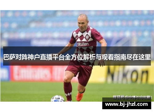 巴萨对阵神户直播平台全方位解析与观看指南尽在这里