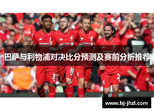 巴萨与利物浦对决比分预测及赛前分析推荐