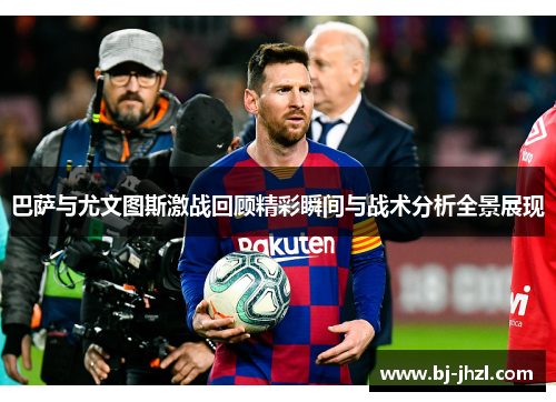 巴萨与尤文图斯激战回顾精彩瞬间与战术分析全景展现