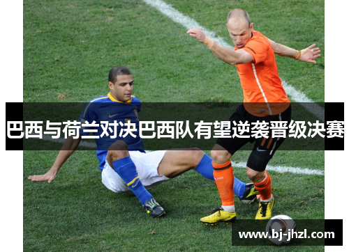巴西与荷兰对决巴西队有望逆袭晋级决赛