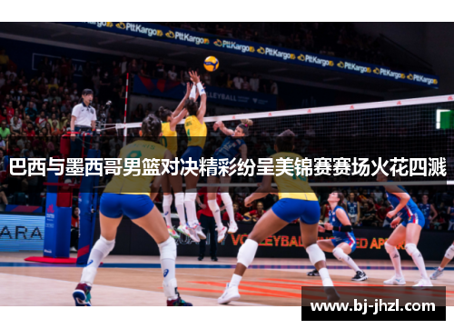 巴西与墨西哥男篮对决精彩纷呈美锦赛赛场火花四溅