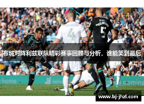 布城对阵利兹联队精彩赛事回顾与分析，谁能笑到最后
