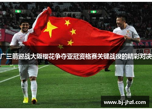 广三箭迎战大阪樱花争夺亚冠资格赛关键战役的精彩对决