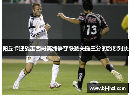 帕丘卡迎战墨西哥美洲争夺联赛关键三分的激烈对决