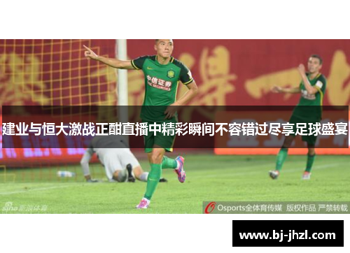 建业与恒大激战正酣直播中精彩瞬间不容错过尽享足球盛宴