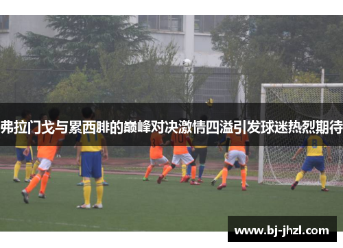 弗拉门戈与累西腓的巅峰对决激情四溢引发球迷热烈期待