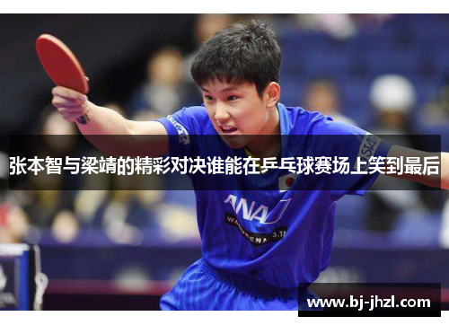 张本智与梁靖的精彩对决谁能在乒乓球赛场上笑到最后