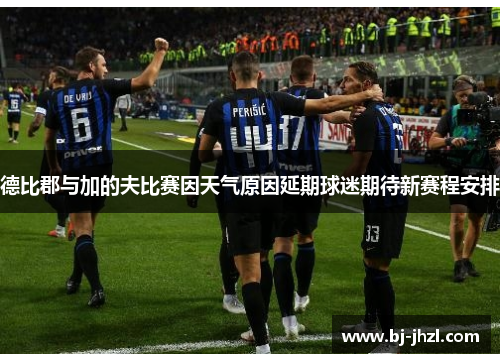 德比郡与加的夫比赛因天气原因延期球迷期待新赛程安排