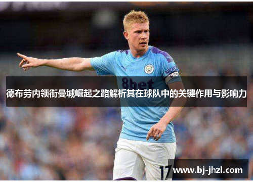 德布劳内领衔曼城崛起之路解析其在球队中的关键作用与影响力
