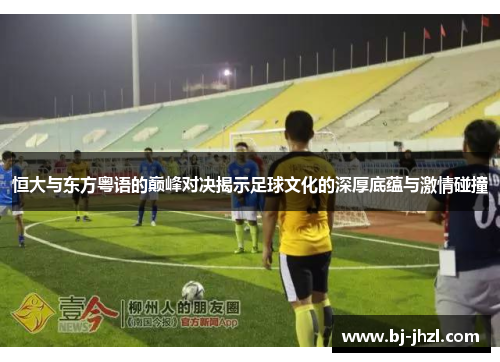 恒大与东方粤语的巅峰对决揭示足球文化的深厚底蕴与激情碰撞