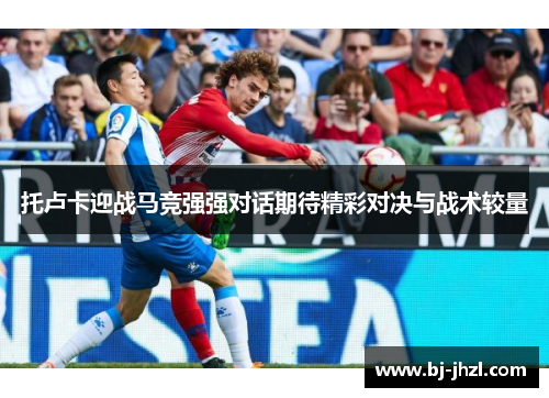 托卢卡迎战马竞强强对话期待精彩对决与战术较量