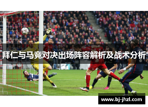 拜仁与马竞对决出场阵容解析及战术分析