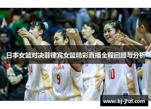 日本女篮对决菲律宾女篮精彩直播全程回顾与分析