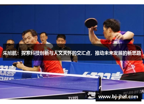 朱旭航：探索科技创新与人文关怀的交汇点，推动未来发展的新思路