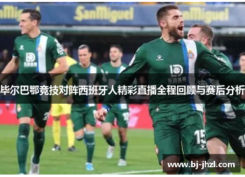 毕尔巴鄂竞技对阵西班牙人精彩直播全程回顾与赛后分析